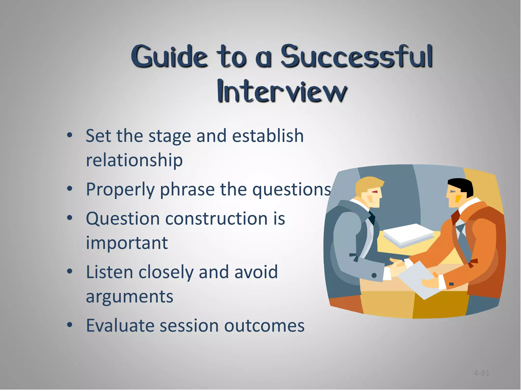 Guide to a Successful
             Interview
• Set the stage and establish
  relationship
• Properly phrase the questions
• Question construction is
  important
• Listen closely and avoid
  arguments
• Evaluate session outcomes

                                  4-91
 