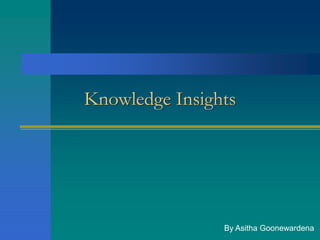 Knowledge Insights




                By Asitha Goonewardena
 