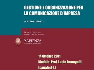 A.A. 2011-2012 GESTIONE E ORGANIZZAZIONE PER LA COMUNICAZIONE D’IMPRESA 14 Ottobre 2011 Modulo: Prof. Lucio Fumagalli (canale A-L) 