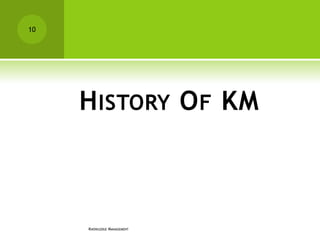 10




     H ISTORY O F KM



     KNOWLEDGE MANAGEMENT
 