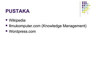 PUSTAKA
 Wikipedia

 Ilmukomputer.com   (Knowledge Management)
 Wordpress.com
 