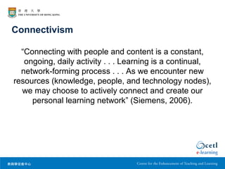 Connectivism
“Connecting with people and content is a constant,
ongoing, daily activity . . . Learning is a continual,
net...