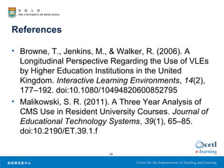 References
• Browne, T., Jenkins, M., & Walker, R. (2006). A
Longitudinal Perspective Regarding the Use of VLEs
by Higher ...