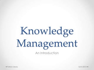 Knowledge
Management
An Introduction

Patrick Cleary

12/31/2013

1

 