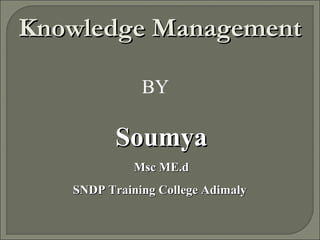 Knowledge ManagementKnowledge Management
BY
SoumyaSoumya
Msc ME.dMsc ME.d
SNDP Training College AdimalySNDP Training College Adimaly
 