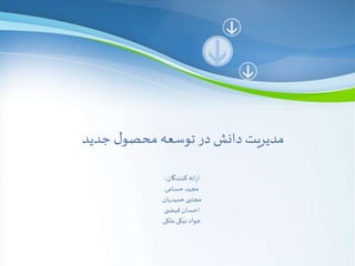 Page 1 
مدیریت دانش در توسعه محصول جدید 
ارائه کنندگان : 
مجید حسامی 
مجتبی حمیدیان 
احسان فیض ی 
جواد نیکی ملکی 
 