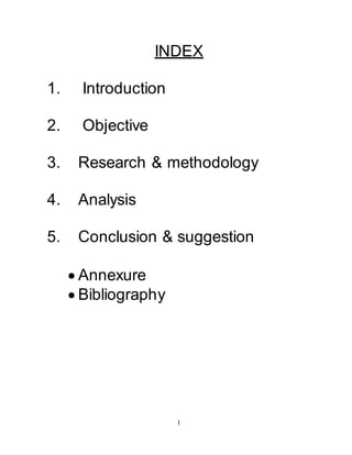 INDEX 
1 
1. Introduction 
2. Objective 
3. Research & methodology 
4. Analysis 
5. Conclusion & suggestion 
 Annexure 
 Bibliography 
 