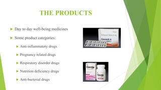 THE PRODUCTS
 Day to day well-being medicines
 Some product categories:
 Anti-inflammatory drugs
 Pregnancy related drugs
 Respiratory disorder drugs
 Nutrition deficiency drugs
 Anti-bacterial drugs
 