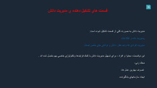 16
‫دانش‬ ‫مديريت‬ ‫ي‬ ‫دهنده‬ ‫تشكيل‬ ‫هاي‬ ‫قسمت‬
‫است‬ ‫شوده‬ ‫تشكيل‬ ‫قسمت‬ ‫از‬ ‫كلي‬ ‫صورت‬ ‫به‬ ‫دانش‬ ‫مديريت‬:
.‫و‬ ‫داده‬ ‫مديريت‬‫اطالعات‬
‫هستند‬ ‫خاص‬ ‫هاي‬ ‫توانائي‬ ‫و‬ ‫دانش‬ ،‫نظر‬ ‫واجد‬ ‫كه‬ ‫افرادي‬ ‫مديريت‬.
‫دوقسمت‬ ‫اين‬-‫افراد‬ ‫و‬ ‫محتوا‬-‫اند‬ ‫شده‬ ‫متصل‬ ‫بهم‬ ‫خاصي‬ ‫وتكنولوژي‬ ‫فرايندها‬ ‫كمك‬ ‫با‬ ‫دانش‬ ‫مديريت‬ ‫تسهيل‬ ‫براي‬.
‫زني‬ ‫محك‬،
‫ها‬ ‫عمل‬ ‫بهترين‬ ‫تصرف‬،
،‫يادگيرنده‬ ‫سازمانهاي‬ ‫ايجاد‬
 