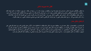 24
‫نقش‬‫مديريت‬ ‫ها‬‫دانش‬
‫اي‬ ‫دانش‬ ‫از‬ ‫استفاده‬ ‫و‬ ‫توزيع‬ ، ‫يافت‬ ‫در‬ ‫زمينه‬ ‫ر‬ ‫د‬ ‫را‬ ‫ها‬ ‫مهارت‬ ‫و‬ ‫وظايف‬ ‫از‬ ‫اي‬ ‫مجموعه‬ ‫بايد‬ ‫سازمان‬ ،‫دانش‬ ‫مديريت‬ ‫پاگرفتن‬ ‫منظور‬ ‫به‬‫كنن‬ ‫جاد‬‫د‬
.‫مديريت‬ ‫هاي‬ ‫فعاليت‬ ‫تواند‬ ‫مي‬ ‫راحتي‬ ‫به‬ ‫شركت‬ ‫كه‬ ‫فرض‬ ‫اين‬ ‫و‬ ‫دارد‬ ‫وجود‬ ‫بخشيدن‬ ‫تحقق‬ ‫براي‬ ‫زيادي‬ ‫ورهيافتي‬ ‫راهبردي‬ ‫وظايف‬‫خود‬ ‫دانش‬
‫دهد‬ ‫قرار‬ ‫رهيافتها‬ ‫بقيه‬ ‫صدر‬ ‫را‬,‫رسد‬ ‫مي‬ ‫نظر‬ ‫به‬ ‫واقعي‬ ‫غير‬ ‫فرض‬.‫اطالعات‬ ‫و‬ ‫ها‬ ‫داده‬ ‫كه‬ ‫آفرينند‬ ‫مي‬ ‫را‬ ‫اي‬ ‫افزوده‬ ‫ارزش‬ ‫ها‬ ‫انسان‬ ‫تنها‬
‫كند‬ ‫مي‬ ‫تبديل‬ ‫دانش‬ ‫رابه‬.‫قبول‬ ‫با‬ ‫كاركناني‬ ،‫فرايند‬ ‫اين‬ ‫از‬ ‫هايي‬ ‫بخش‬ ‫انجام‬ ‫براي‬‫مي‬ ‫تعهد‬‫ب‬ ‫برعهده‬ ‫را‬ ‫هايي‬ ‫مسئوليت‬ ‫بايستي‬‫گيرند‬.
‫كا‬‫دانش‬ ‫ركنان‬‫مدار‬
‫ك‬ ‫انجام‬ ‫براي‬ ‫كه‬ ‫كساني‬ ‫هاي‬ ‫نگرش‬ ‫و‬ ‫ها‬ ‫فعاليت‬ ‫اما‬ ،‫ميكنند‬ ‫ايفا‬ ‫دانش‬ ‫مديريت‬ ‫موفقيت‬ ‫در‬ ‫اي‬ ‫عمده‬ ‫نقش‬ ، ‫متخصصان‬ ‫و‬ ‫كارشناسان‬‫غير‬ ‫ارهايي‬
‫در‬ ،‫گيرند‬ ‫مي‬ ‫حقوق‬ ‫دانش‬ ‫مديريت‬ ‫از‬‫نقش‬ ‫دانش‬ ‫مديريت‬ ‫موفقيت‬‫دارد‬ ‫تري‬ ‫مهم‬.‫ط‬ ‫مهندسان‬ ،‫تجاري‬ ‫تحليگران‬ ،‫ريزي‬ ‫برنامه‬ ‫مديران‬‫و‬ ‫رح‬
‫آيند‬ ‫مي‬ ‫شمار‬ ‫به‬ ‫دانش‬ ‫مديران‬ ‫مهمترين‬ ‫جمله‬ ‫از‬ ، ‫مستخدمين‬ ‫و‬ ‫هاي‬ ‫منشي‬ ‫حتي‬ ‫و‬ ‫توليد‬.‫خلق،جستج‬ ‫به‬ ‫خود‬ ‫روزانه‬ ‫كارهاي‬ ‫در‬ ‫آنها‬ ‫تمام‬،‫و‬
‫دارند‬ ‫احتياج‬ ‫دانش‬ ‫از‬ ‫استفاده‬ ‫و‬ ‫تسهيم‬.‫بدل‬ ‫كاركنان‬ ‫همه‬ ‫وظايف‬ ‫از‬ ‫بخشي‬ ‫به‬ ‫بايد‬ ‫دانش‬ ‫مديريت‬ ‫كه‬ ‫نيست‬ ‫شكي‬ ،‫ترتيب‬ ‫اين‬ ‫به‬‫شود‬.
 