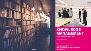 Knowledge
ManagementA Reframe in Practice
Hanns Schempp
@
FB Wirtschaftswissenschaften
FG Wissensmanagement
Philipps-Universität Marburg
29. JANUAR 2019
 