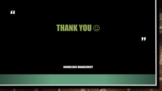 “
”
THANK YOU 
KNOWLEDGE MANAGEMENT
 