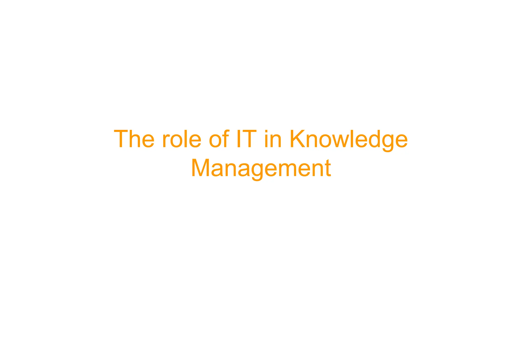 The role of IT in Knowledge
Management
Management
 