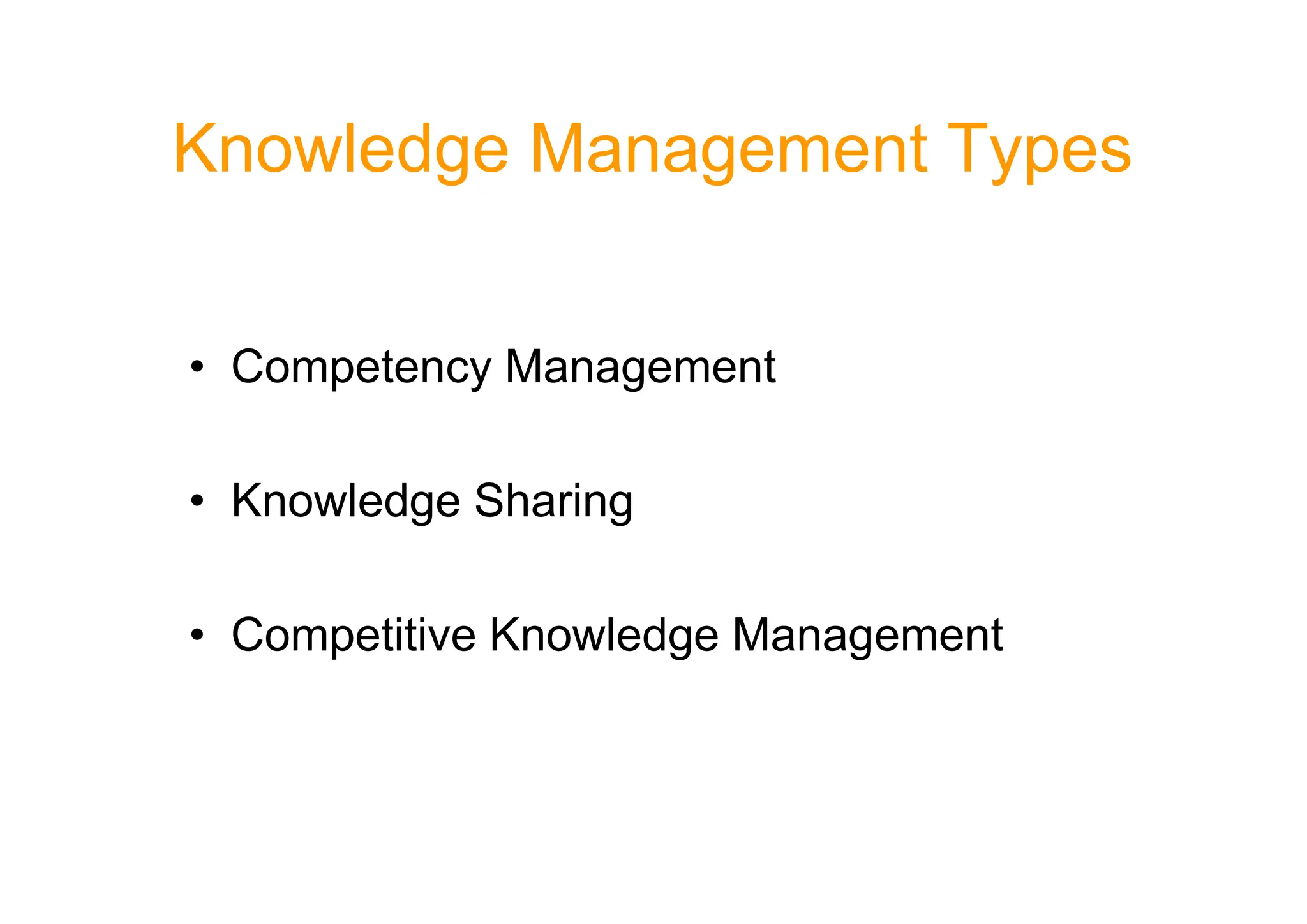 Knowledge Management Types
• Competency Management
• Knowledge Sharing
• Competitive Knowledge Management
 