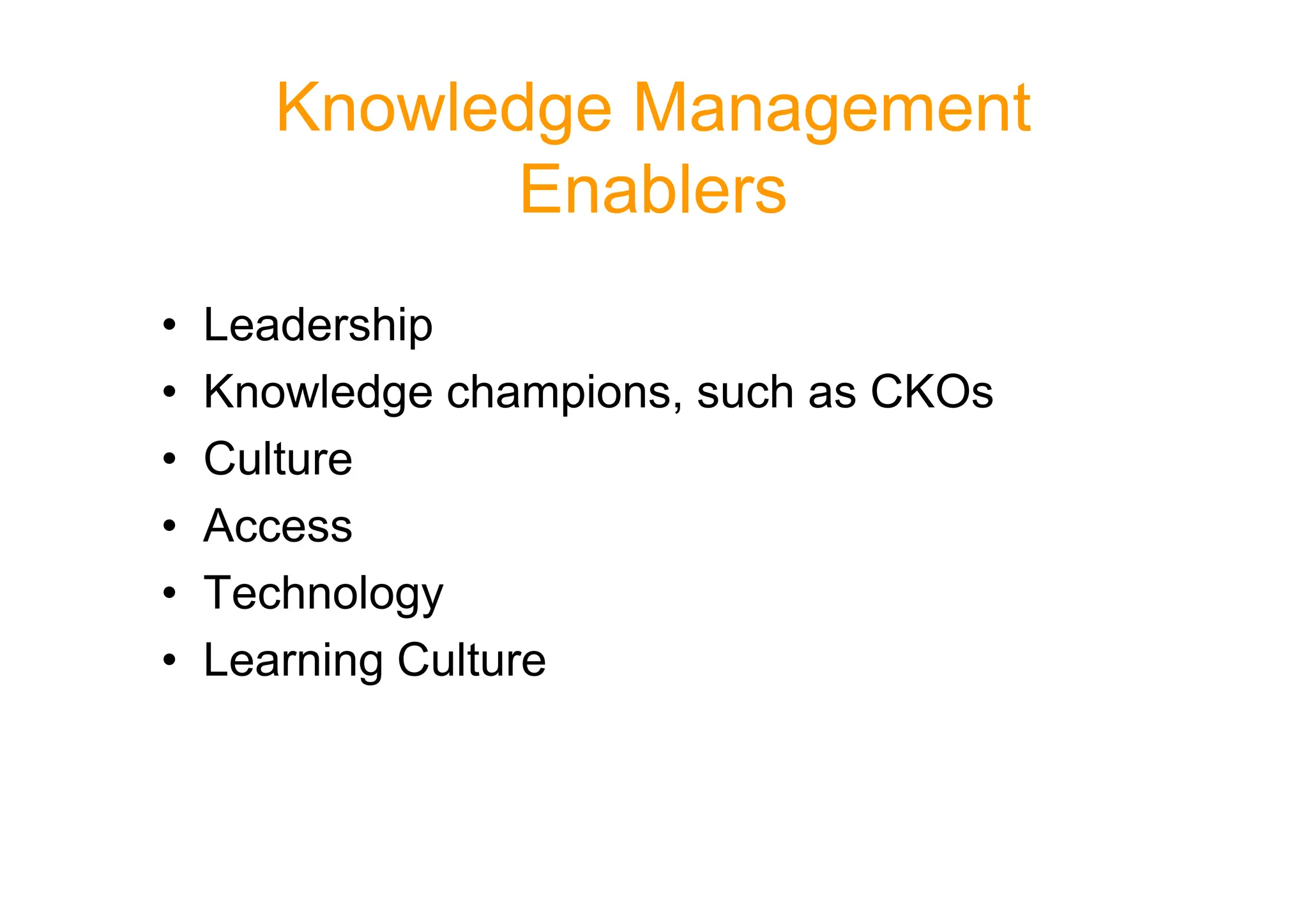 Knowledge Management
Enablers
• Leadership
• Knowledge champions, such as CKOs
• Culture
• Culture
• Access
• Technology
• Learning Culture
 