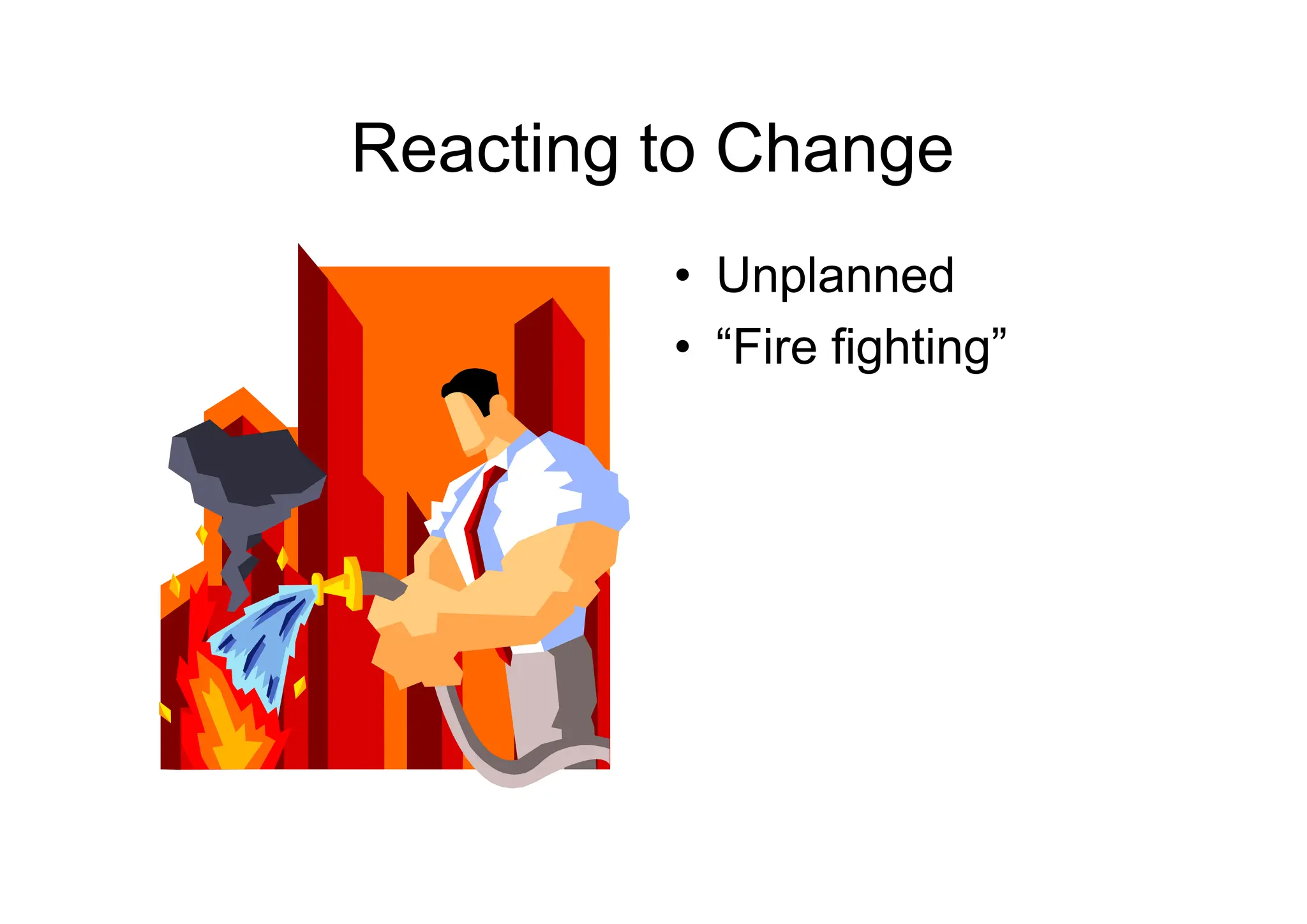 Reacting to Change
• Unplanned
• “Fire fighting”
 