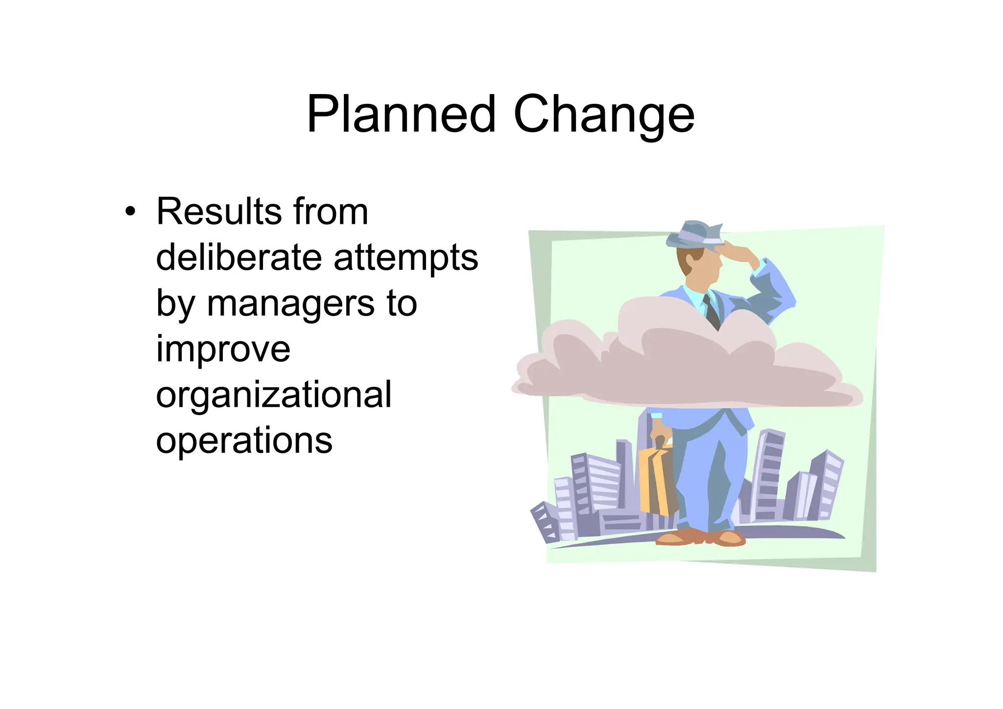 Planned Change
• Results from
deliberate attempts
by managers to
improve
improve
organizational
operations
 