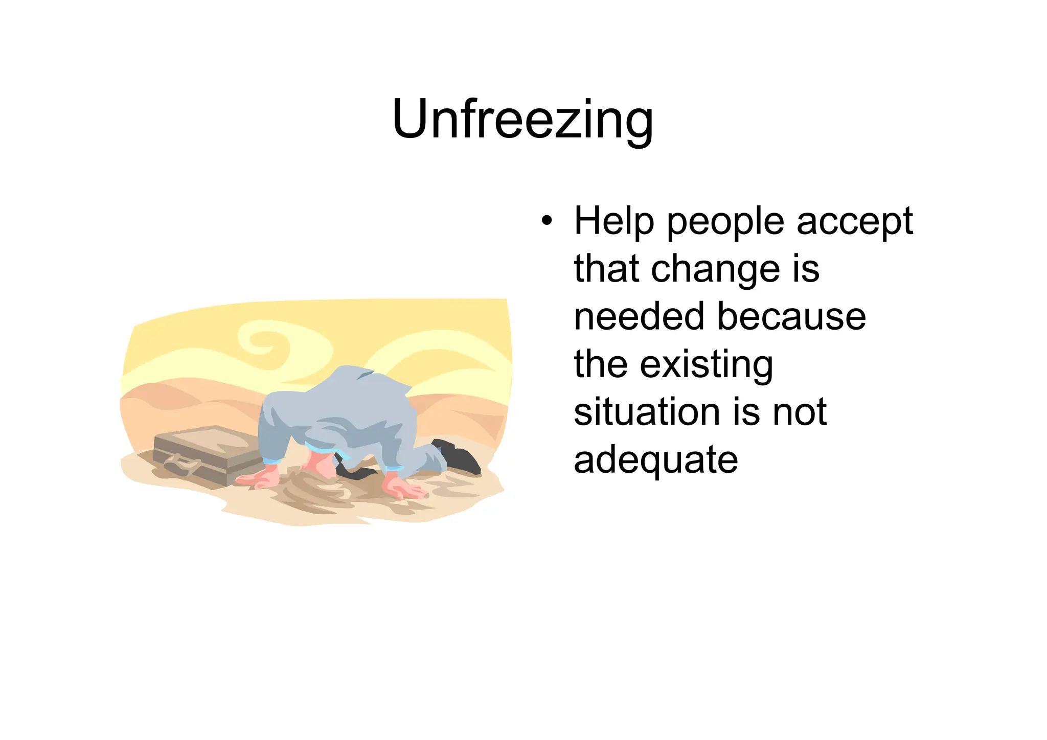 Unfreezing
• Help people accept
that change is
needed because
the existing
the existing
situation is not
adequate
 