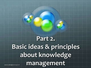 Part 2.
Basic ideas & principles
about knowledge
management

david.vallat@univ-lyon1.fr

 