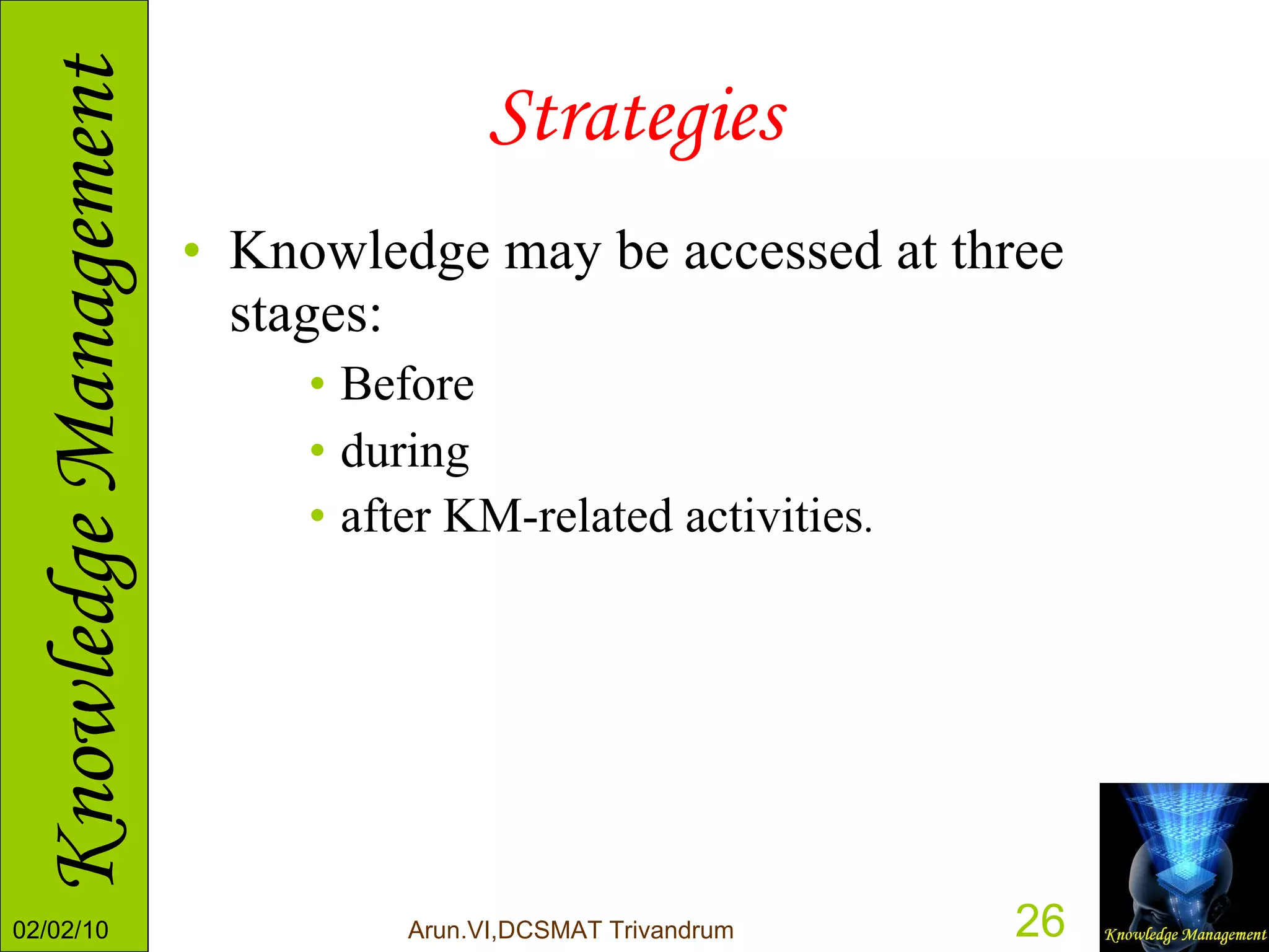 Strategies Knowledge may be accessed at three stages:  Before during  after KM-related activities .  