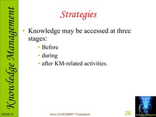 Strategies Knowledge may be accessed at three stages:  Before during  after KM-related activities .  