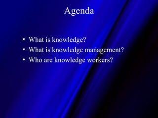 Agenda What is knowledge? What is knowledge management? Who are knowledge workers? 