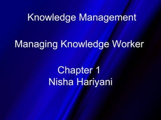 Knowledge Management Managing Knowledge Worker Chapter 1  Nisha Hariyani 