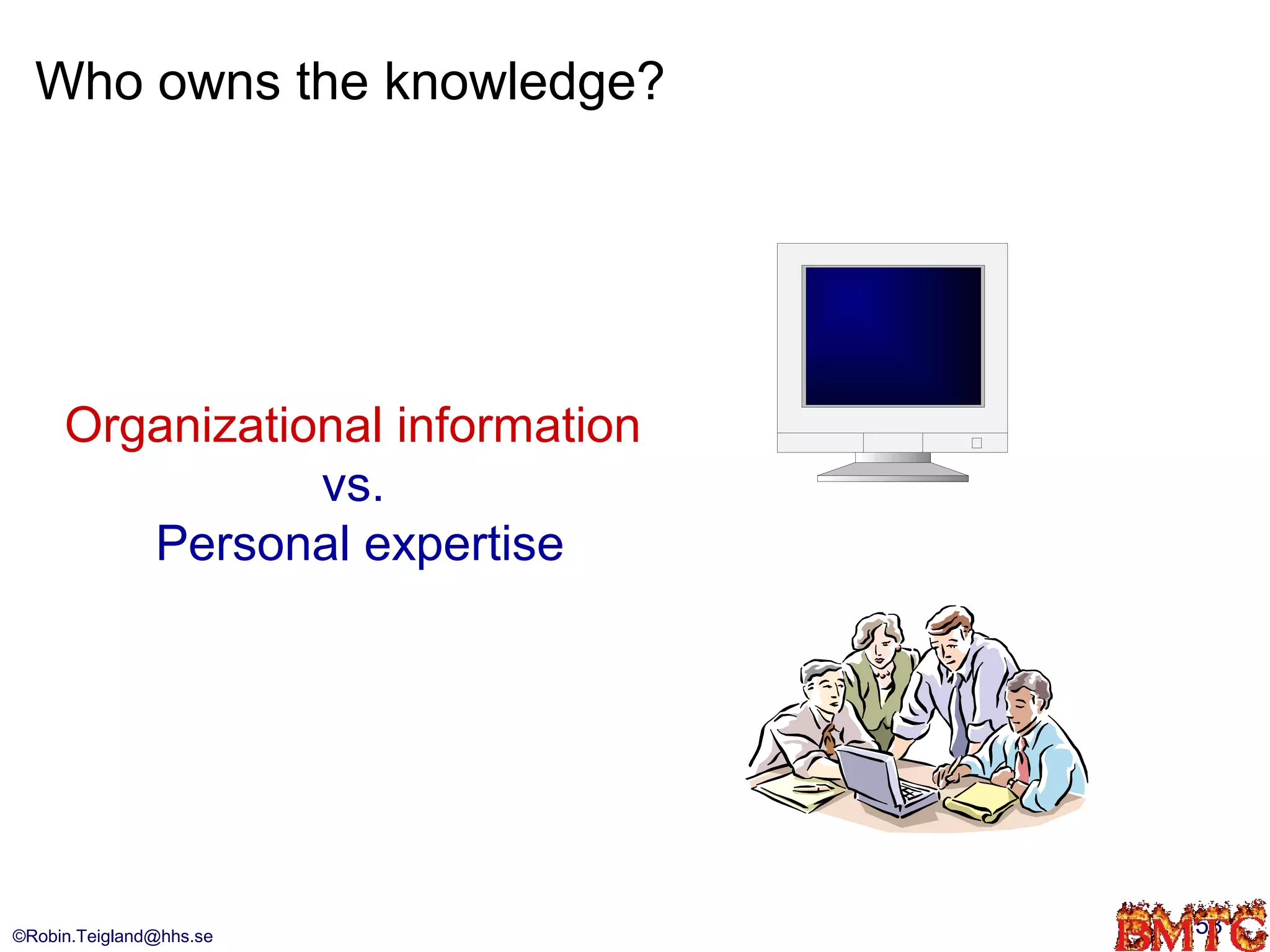 Who owns the knowledge?




     Organizational information
                vs.
        Personal expertise




©Robin.Teigland@hhs.se            53
 