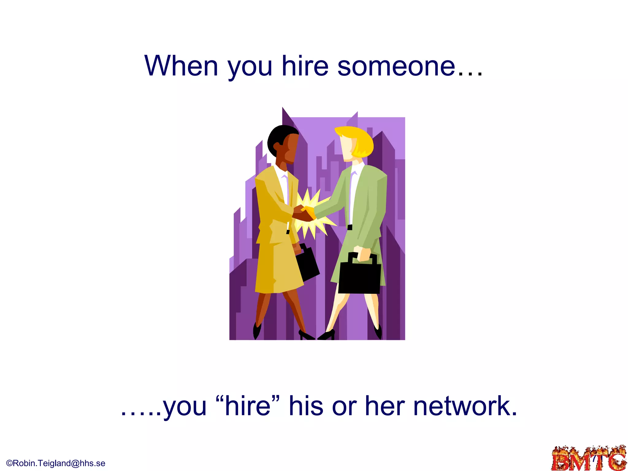When you hire someone…




                         …..you “hire” his or her network.
©Robin.Teigland@hhs.se                                       71
 