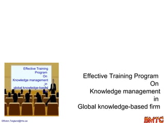 Effective Training
                         Program

         Knowledge management
                               On     Effective Training Program
         global knowledge-based
                                in                            On
                              firm       Knowledge management
                                                               in
                                     Global knowledge-based firm

©Robin.Teigland@hhs.se                                         1
 