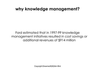 why knowledge management? Ford estimated that in 1997-99 knowledge management initiatives resulted in cost savings or additional revenues of $914 million 