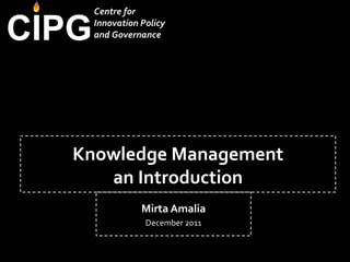 Knowledge Management an Introduction Mirta Amalia December 2011 