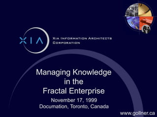November 17, 1999
Documation, Toronto, Canada
Managing Knowledge
in the
Fractal Enterprise
www.gollner.ca
 