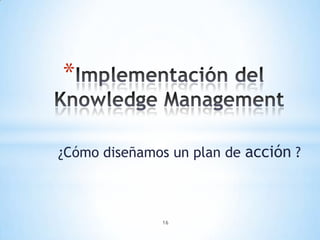 *

¿Cómo diseñamos un plan de acción ?



               16
 