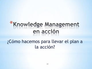*

¿Cómo hacemos para llevar el plan a
           la acción?


                  23
 