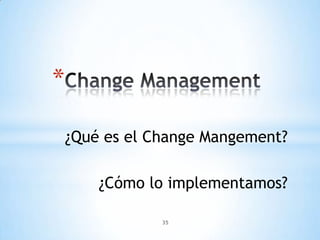 *

    ¿Qué es el Change Mangement?

        ¿Cómo lo implementamos?

                35
 