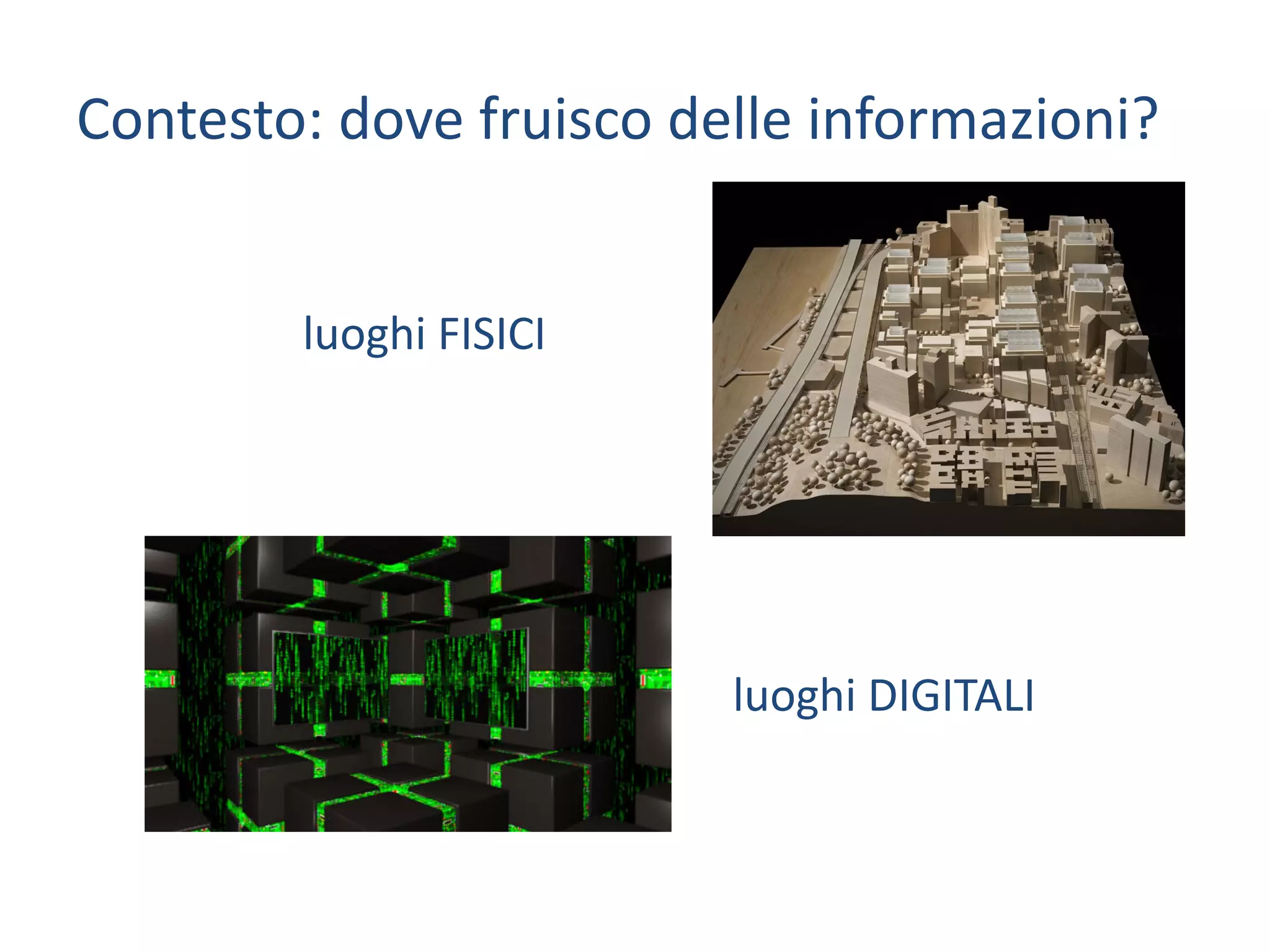 Contesto:	dove	fruisco	delle	informazioni?
luoghi	FISICI
luoghi	DIGITALI
 