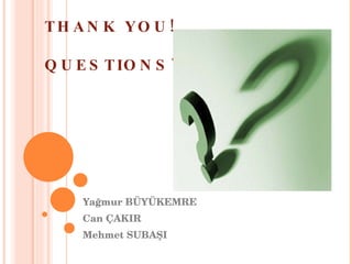 THANK YOU! QUESTIONS?? Yağmur BÜYÜKEMRE Can ÇAKIR Mehmet SUBAŞI 