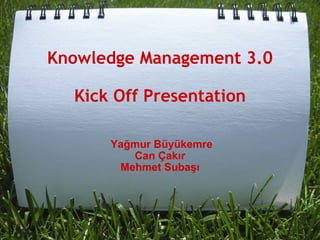     Knowledge Management 3.0 Kick Off Presentation ,[object Object],[object Object],[object Object],[object Object],[object Object],[object Object],[object Object],[object Object],[object Object],[object Object]