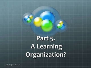 Part 5.
A Learning
Organization?
david.vallat@univ-lyon1.fr

 