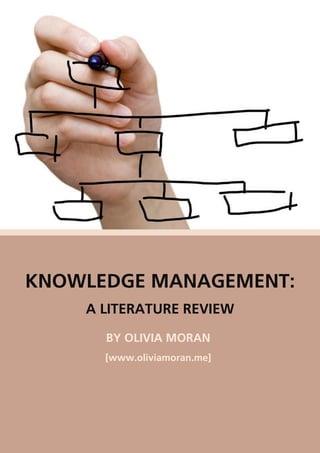 KNOWLEDGE MANAGEMENT:
    A LITERATURE REVIEW

      BY OLIVIA MORAN
      [www.oliviamoran.me]
 