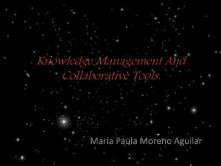 Knowledge Management And
Collaborative Tools.
María Paula Moreno Aguilar
 