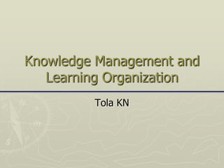 Knowledge Management and
   Learning Organization
         Tola KN
 