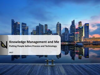 Knowledge Management and Me
Putting People before Process and Technology
2017
 