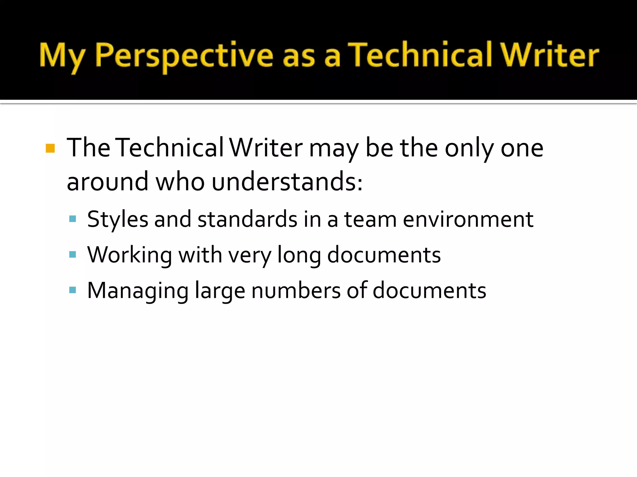    The Technical Writer may be the only one
    around who understands:
     Styles and standards in a team environment
     Working with very long documents
     Managing large numbers of documents
 