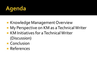    Knowledge Management Overview
   My Perspective on KM as a Technical Writer
   KM Initiatives for a Technical Writer
    (Discussion)
   Conclusion
   References
 