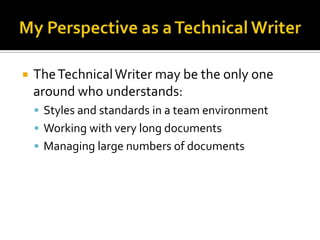    The Technical Writer may be the only one
    around who understands:
     Styles and standards in a team environment
     Working with very long documents
     Managing large numbers of documents
 