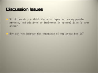 Discussion Issues <ul><li>Which one do you think the most important among people, process, and platform to implement KM sy...