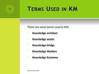 TERMS USED IN KM
KNOWLEDGE MANAGEMENT
There are some terms used in KM:
 Knowledge architect
 Knowledge assets
 Knowledge bridge
 Knowledge Workers
 Knowledge Economy
31
 