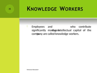 KNOWLEDGE WORKERS
KNOWLEDGE MANAGEMENT
and
managers
who contribute
 Employees
significantly
to
the intellectual capital of the
company are called knowledge workers.
35
 